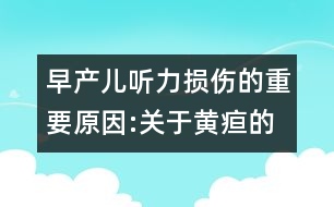 早產(chǎn)兒聽力損傷的重要原因:關于黃疸的資料