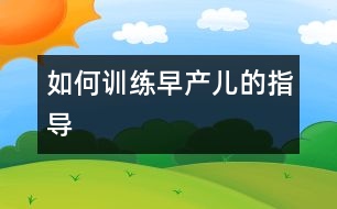 如何訓(xùn)練早產(chǎn)兒的指導(dǎo)