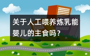 關(guān)于人工喂養(yǎng)：煉乳能嬰兒的主食嗎？