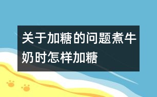 關(guān)于加糖的問題：煮牛奶時怎樣加糖