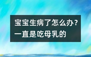 寶寶生病了怎么辦？一直是吃母乳的