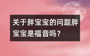 關(guān)于胖寶寶的問(wèn)題：胖寶寶是福音嗎？