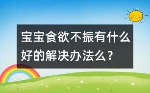 寶寶食欲不振有什么好的解決辦法么？