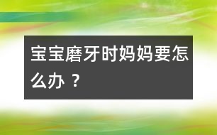 寶寶磨牙時(shí)媽媽要怎么辦 ？