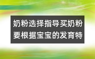 奶粉選擇指導(dǎo)：買(mǎi)奶粉要根據(jù)寶寶的發(fā)育特點(diǎn)來(lái)買(mǎi)