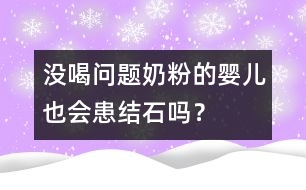 沒喝問(wèn)題奶粉的嬰兒也會(huì)患結(jié)石嗎？