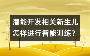 潛能開發(fā)相關(guān)：新生兒怎樣進(jìn)行智能訓(xùn)練？