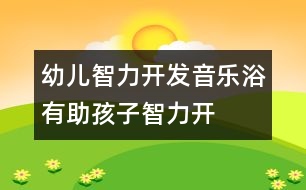 幼兒智力開發(fā)：“音樂浴”有助孩子智力開發(fā)