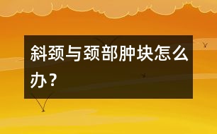 斜頸與頸部腫塊怎么辦？