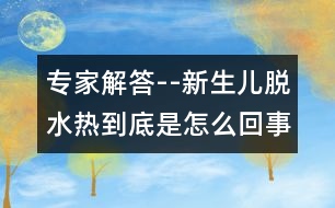 專(zhuān)家解答--新生兒脫水熱到底是怎么回事？