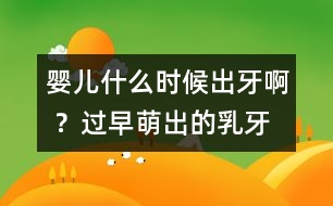 嬰兒什么時候出牙啊 ？過早萌出的乳牙