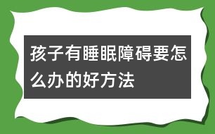 孩子有睡眠障礙要怎么辦的好方法