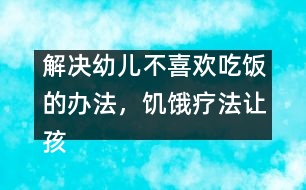 解決幼兒不喜歡吃飯的辦法，饑餓療法讓孩子不厭食