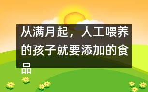 從滿月起，人工喂養(yǎng)的孩子就要添加的食品有哪些？