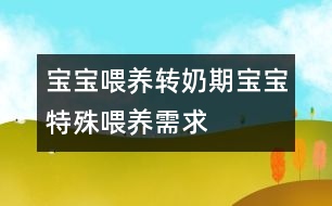 寶寶喂養(yǎng)：轉奶期寶寶特殊喂養(yǎng)需求