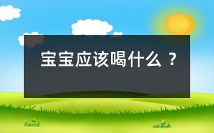 寶寶應(yīng)該喝什么 ？