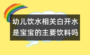 幼兒飲水相關(guān)：白開水是寶寶的主要飲料嗎？