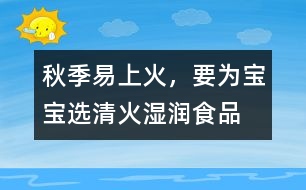 秋季易上火，要為寶寶選清火濕潤食品