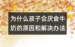 為什么孩子會(huì)厭食牛奶的原因和解決辦法