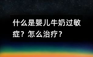 什么是嬰兒牛奶過(guò)敏癥？怎么治療？