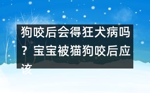 狗咬后會(huì)得狂犬病嗎？寶寶被貓狗咬后應(yīng)該醫(yī)治？