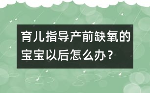 育兒指導：產(chǎn)前缺氧的寶寶以后怎么辦？