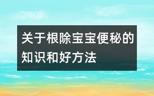 關(guān)于根除寶寶便秘的知識(shí)和好方法