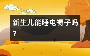 新生兒能睡電褥子嗎？