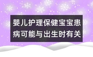 嬰兒護(hù)理保?。簩殞毣疾】赡芘c出生時(shí)有關(guān)