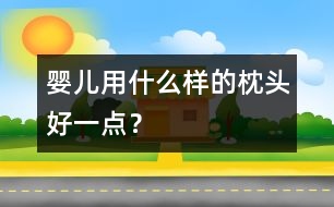 嬰兒用什么樣的枕頭好一點(diǎn)？