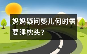 媽媽疑問：嬰兒何時(shí)需要睡枕頭？