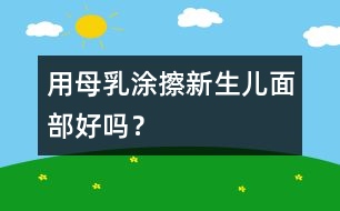 用母乳涂擦新生兒面部好嗎？