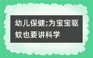 幼兒保健;為寶寶驅蚊也要講科學