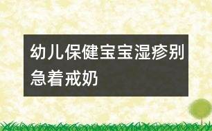 幼兒保?。簩殞殱裾顒e急著戒奶