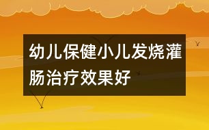 幼兒保?。盒喊l(fā)燒灌腸治療效果好