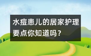 水痘患兒的居家護(hù)理要點你知道嗎？