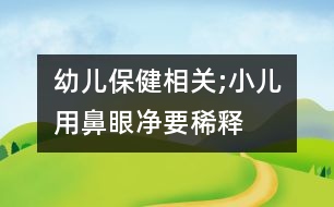 幼兒保健相關(guān);小兒用“鼻眼凈”要稀釋嗎？