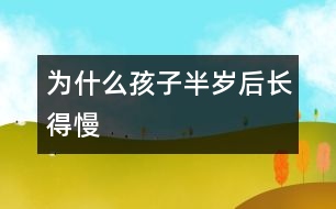 為什么孩子半歲后長(zhǎng)得慢