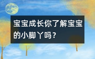 寶寶成長：你了解寶寶的小腳丫嗎？