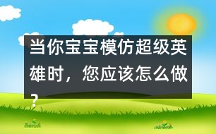 當你寶寶模仿超級英雄時，您應該怎么做？