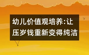 幼兒價值觀培養(yǎng):讓壓歲錢重新變得純潔起來