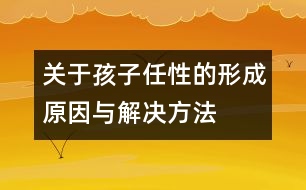 關于孩子任性的形成原因與解決方法