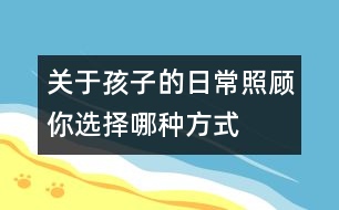 關(guān)于孩子的日常照顧：你選擇哪種方式