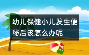 幼兒保?。盒喊l(fā)生便秘后該怎么辦呢