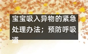 寶寶吸入異物的緊急處理辦法；預防呼吸道異物