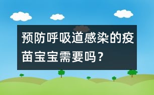 預(yù)防呼吸道感染的疫苗寶寶需要嗎？