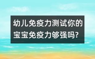 幼兒免疫力測(cè)試：你的寶寶免疫力夠強(qiáng)嗎?