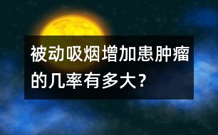 被動(dòng)吸煙增加患腫瘤的幾率有多大？