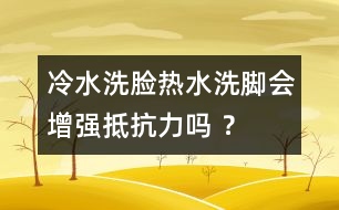 冷水洗臉熱水洗腳會(huì)增強(qiáng)抵抗力嗎 ？