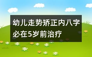 幼兒走勢(shì)矯正：內(nèi)八字必在5歲前治療